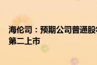 海伦司：预期公司普通股将于7月19日在新加坡证券交易所第二上市