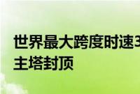 世界最大跨度时速350公里独塔混凝土斜拉桥主塔封顶