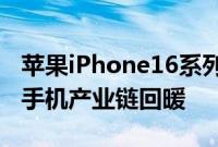 苹果iPhone16系列进入备货期，AI有望带动手机产业链回暖