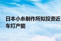 日本小糸制作所拟投资近170亿日元，提高在墨西哥和巴西车灯产能