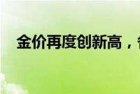 金价再度创新高，各大银行积存金交易忙