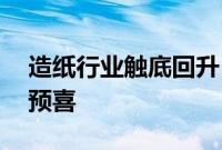 造纸行业触底回升，16家公司预告业绩七成预喜