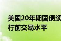 美国20年期国债续发行中标收益率略低于发行前交易水平