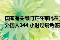 国家有关部门正在审批在安徽合肥、黄山两地入境口岸实施外国人144 小时过境免签政策