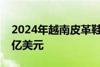 2024年越南皮革鞋类出口额预计达260-270亿美元