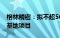 格林精密：拟不超5618万美元投建越南生产基地项目