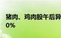 猪肉、鸡肉股午后异动，晓鸣股份冲高涨超10%