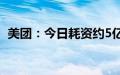 美团：今日耗资约5亿港元回购423.29万股