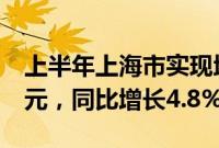 上半年上海市实现地区生产总值22345.59亿元，同比增长4.8%