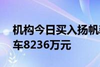 机构今日买入扬帆新材等11股，抛售江淮汽车8236万元