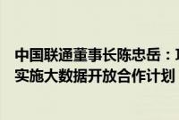 中国联通董事长陈忠岳：攻关算间算内无损网络技术，全面实施大数据开放合作计划