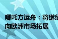 哪吒方运舟：将继续深耕东南亚市场，并适时向欧洲市场拓展