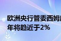 欧洲央行管委西姆库斯：预计到2025年下半年将趋近于2%