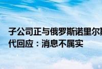 子公司正与俄罗斯诺里尔斯克镍公司洽谈合资建厂，宁德时代回应：消息不属实