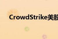 CrowdStrike美股盘前跌幅扩大至20%