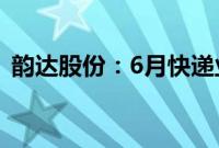 韵达股份：6月快递业务收入同比增10.15%