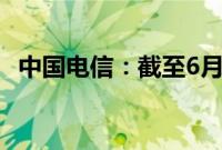 中国电信：截至6月移动用户数达4.17亿户