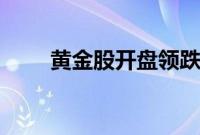 黄金股开盘领跌，晓程科技跌逾8%