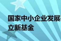 国家中小企业发展基金出资40亿元在深圳成立新基金