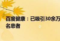 百度健康：已吸引30余万专业医生入驻，累计服务超2.1亿名患者