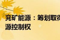 兖矿能源：筹划取得澳大利亚上市公司高地资源控制权