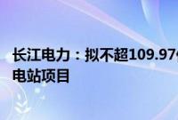 长江电力：拟不超109.97亿元投建湖南攸县广寒坪抽水蓄能电站项目