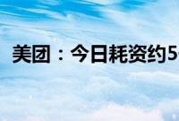 美团：今日耗资约5亿港元回购423.29万股