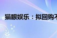 猫眼娱乐：拟回购不超过3亿港元公司股份