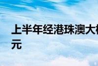 上半年经港珠澳大桥进出口总值突破1000亿元