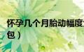 怀孕几个月胎动幅度大（怀孕几个月胎动会鼓包）