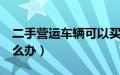 二手营运车辆可以买吗（营转非的车8年后怎么办）