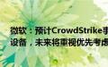 微软：预计CrowdStrike事件影响全球850万台Windows设备，未来将重视优先考虑安全部署