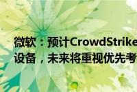 微软：预计CrowdStrike事件影响全球850万台Windows设备，未来将重视优先考虑安全部署