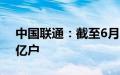 中国联通：截至6月5G套餐用户累计达2.76亿户