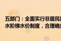 五部门：全面实行非居民用水超定额累进加价和居民生活用水阶梯水价制度，合理确定阶梯水量