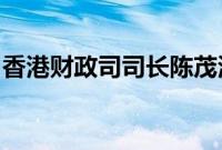 香港财政司司长陈茂波一行将赴北京讨论合作