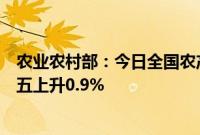 农业农村部：今日全国农产品批发市场猪肉平均价格比上周五上升0.9%