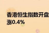 香港恒生指数开盘涨0.27%，恒生科技指数涨0.4%