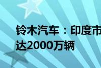 铃木汽车：印度市场到2047年将增长5倍，达2000万辆