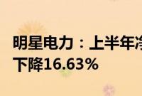 明星电力：上半年净利润8472.52万元，同比下降16.63%