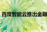 百度智能云推出金融服务智能体应用“智金”