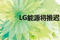 LG能源将推迟密歇根工厂的竣工