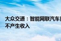 大众交通：智能网联汽车目前尚处于实验阶段，对公司基本不产生收入