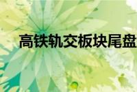 高铁轨交板块尾盘拉升，通业科技3连板