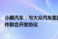 小鹏汽车：与大众汽车集团已签订电子电气架构技术战略合作联合开发协议