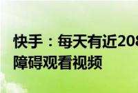 快手：每天有近208万色觉障碍用户在平台无障碍观看视频