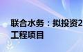 联合水务：拟投资2.19亿建设第二水厂五期工程项目