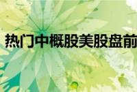 热门中概股美股盘前普跌，小鹏汽车跌近4%