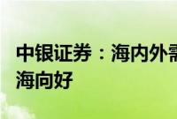 中银证券：海内外需求共振，拉动电力设备出海向好