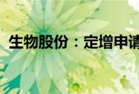 生物股份：定增申请获证监会同意注册批复